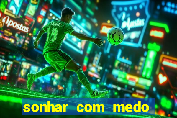 sonhar com medo jogo do bicho